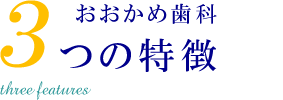 おおかめ歯科3つの特徴